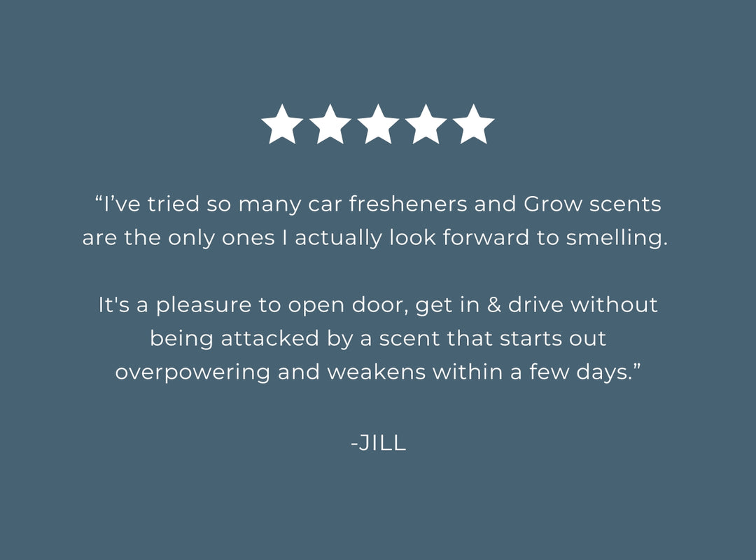 Five-star rating with a positive review of Grow scents on a blue background. 5 star review "I've tried so many car fresheners and Grow scents are the only ones I actually look forward to smelling. It's a pleasure to open door, get in & drive without being attacked by a scent that starts out overpowering and weakens within a few days." -Jill
